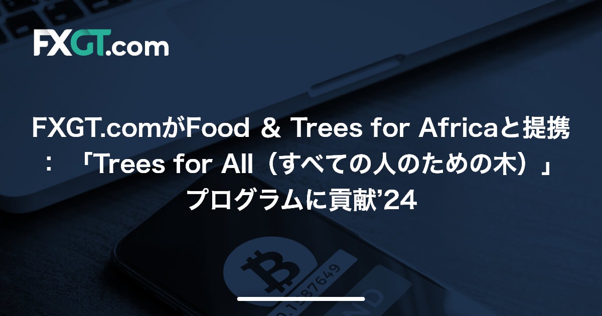 FXGT.comがFood ＆ Trees for Africaと提携： 「Trees for All（すべての人のための木）」プログラムに貢献’24